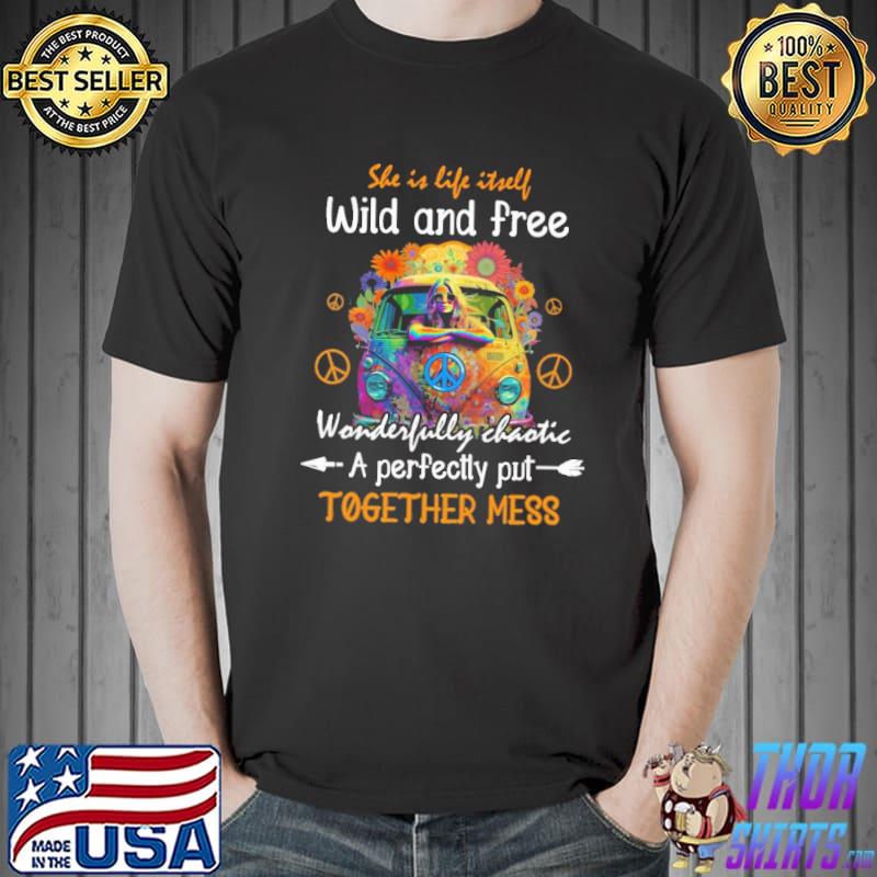 Hippie She Is Life itrell wild and free wonderfully chaotie a perfectty put together mess shirt