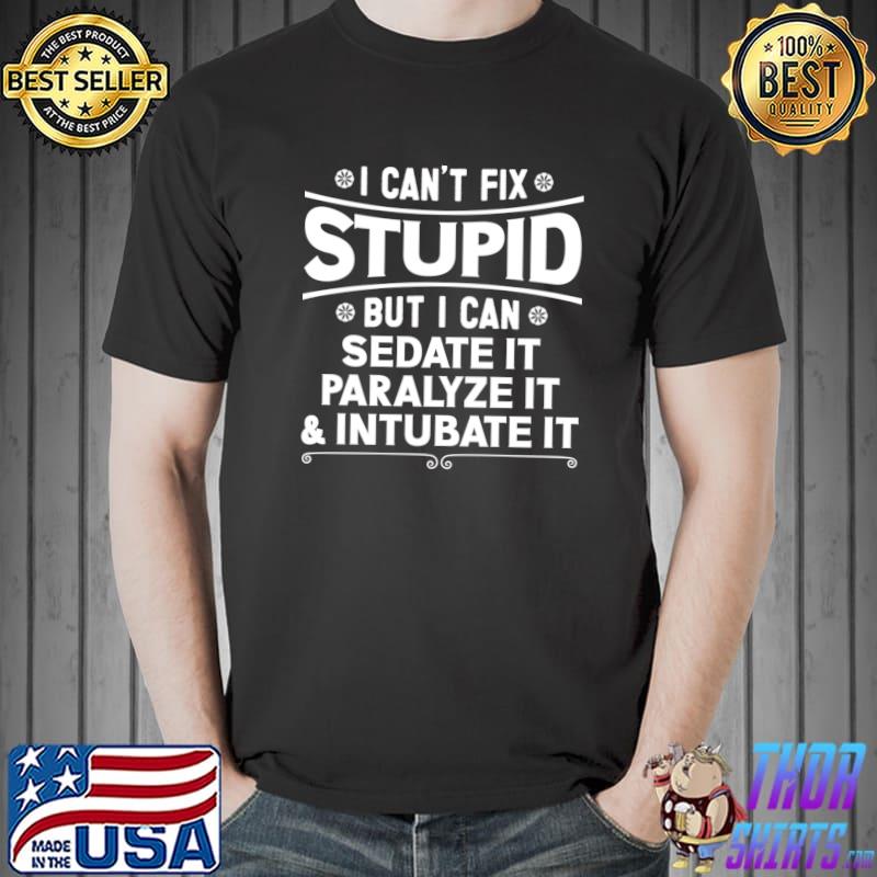 I Can't Fix Stupid But I Can Sedate It Paralyze It & Intubate It Design T-Shirt