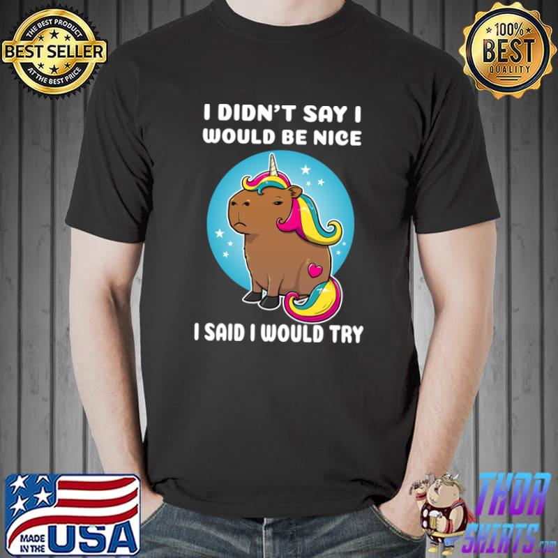 I didn't say I would be nice I said I would try cartoon capybara unicorn T-Shirt