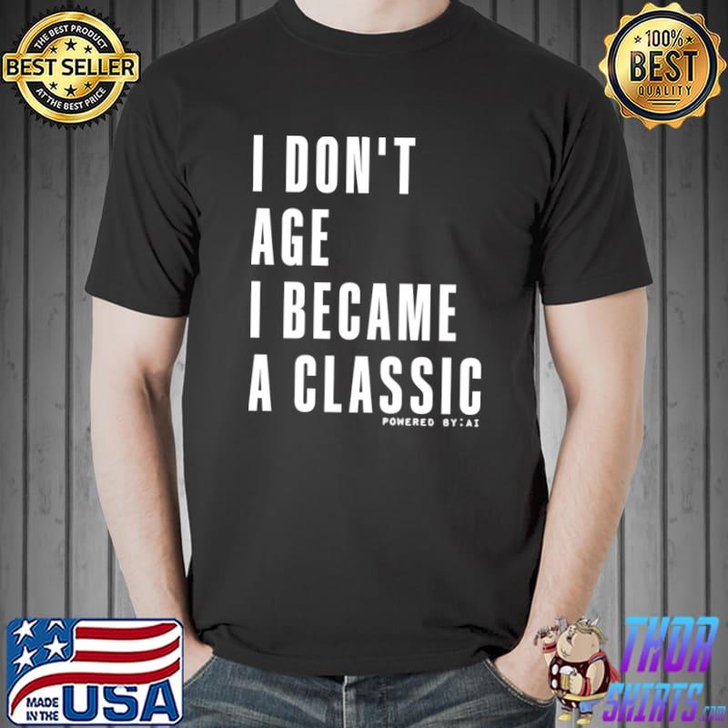 I don't age I become a classic qualities that come with age T-Shirt