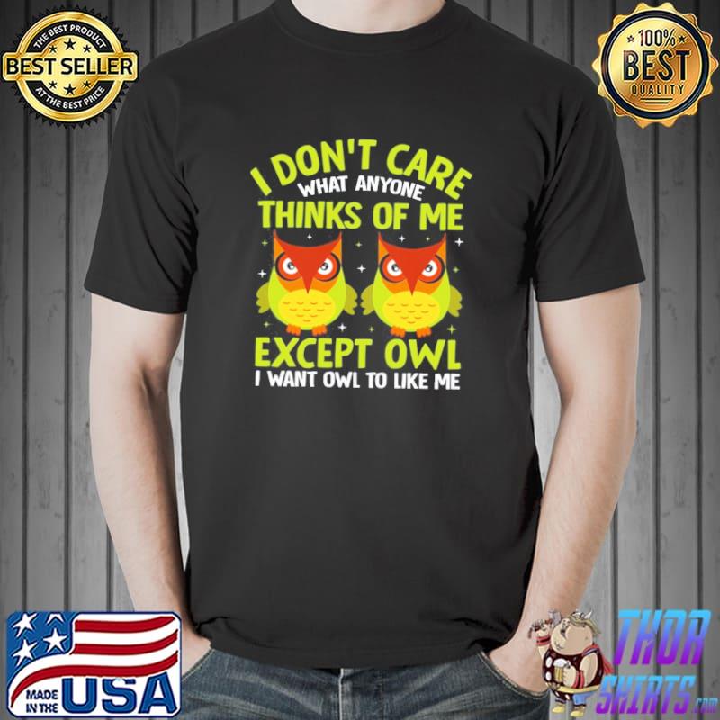 I don't care what anyone thinks of me except owl I want owl to like me shirt