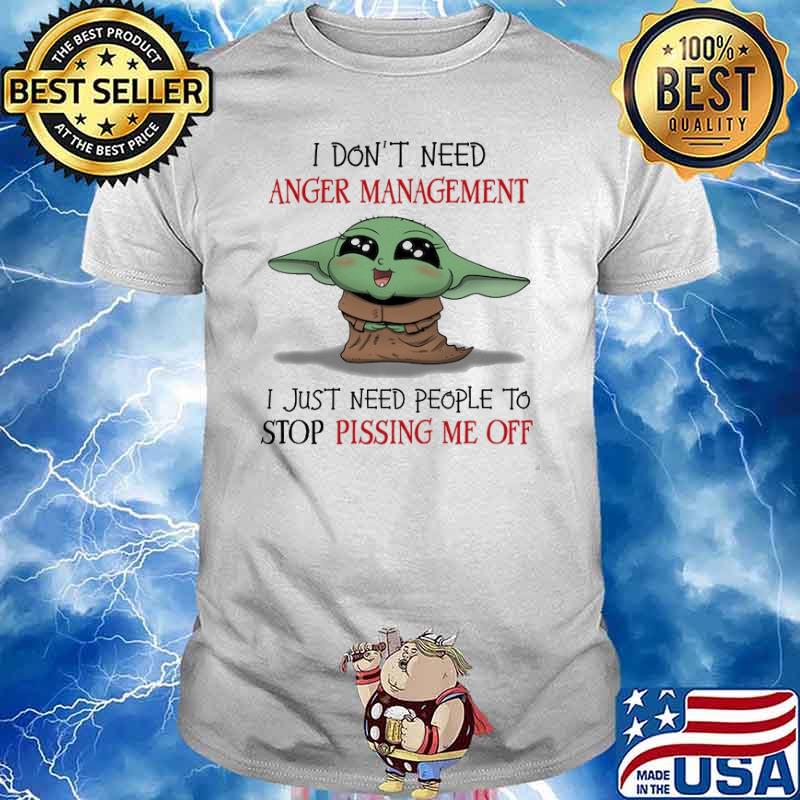 I Don't Need anger management I just need people to stop pissing me off baby yoda shirt
