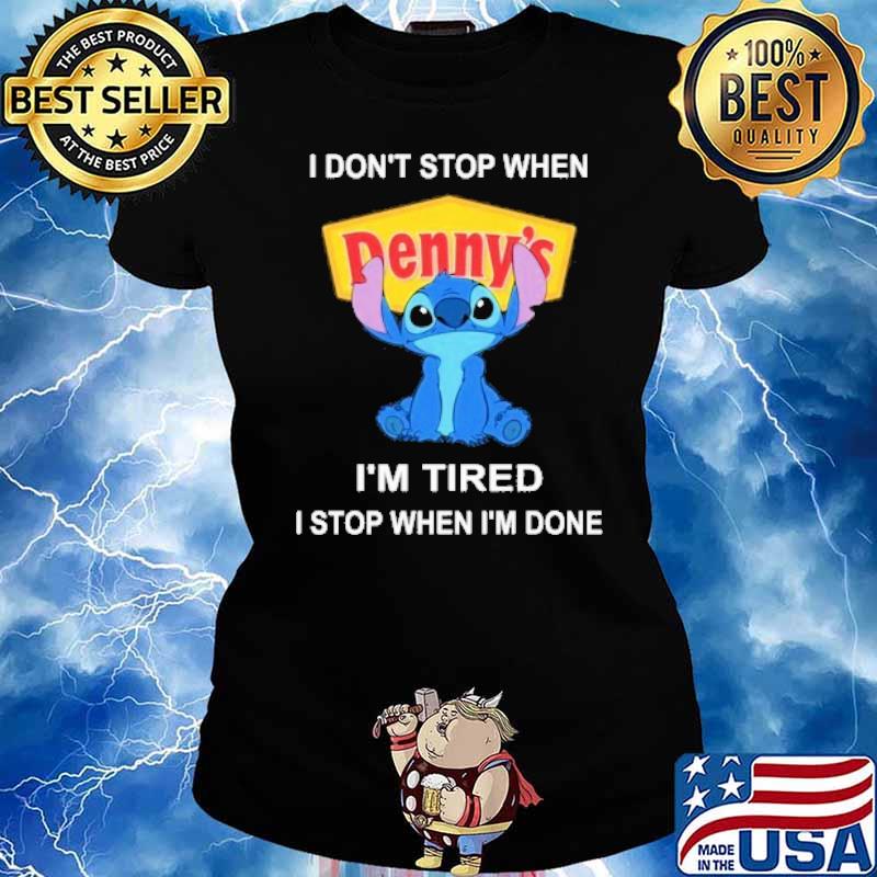 I don't stop when Denny's I'm tired I stop when I'm done Stitch s Ladies tee