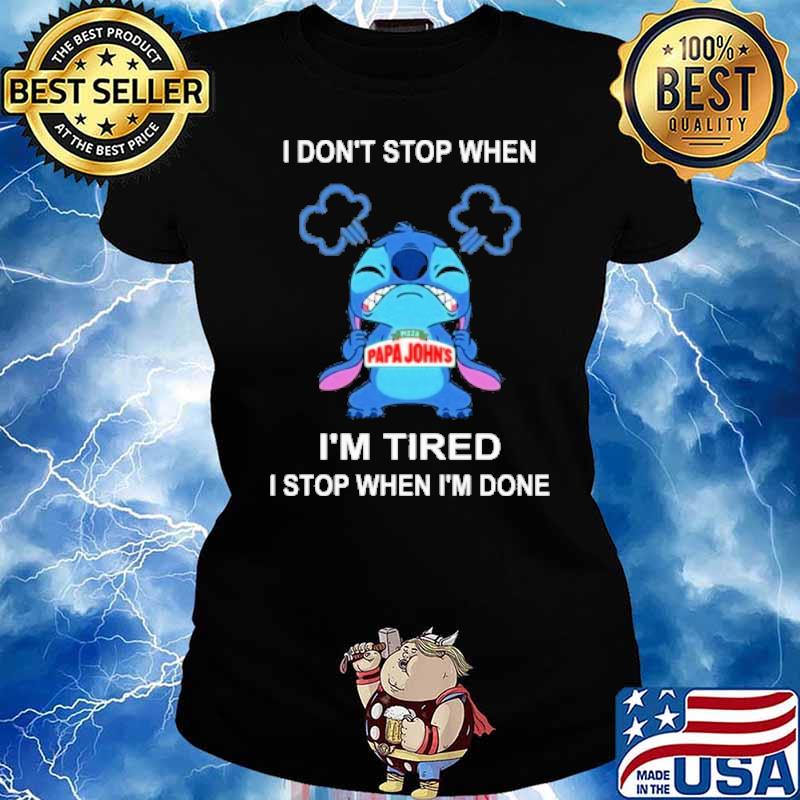 I don't stop when Pizza Papa John's I'm tired I stop when I'm done Stitch s Ladies tee