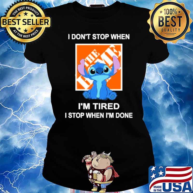 I don't stop when The home depot I'm tired I stop when I'm done Stitch s Ladies tee