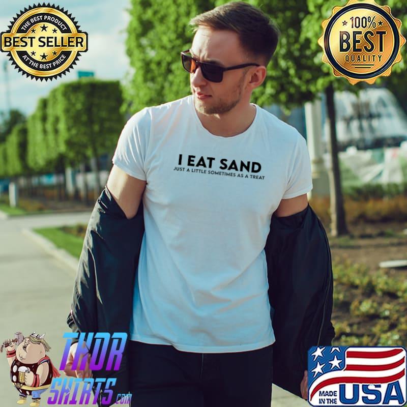 I eat sand! just a little sometimes as a treat! T-Shirt