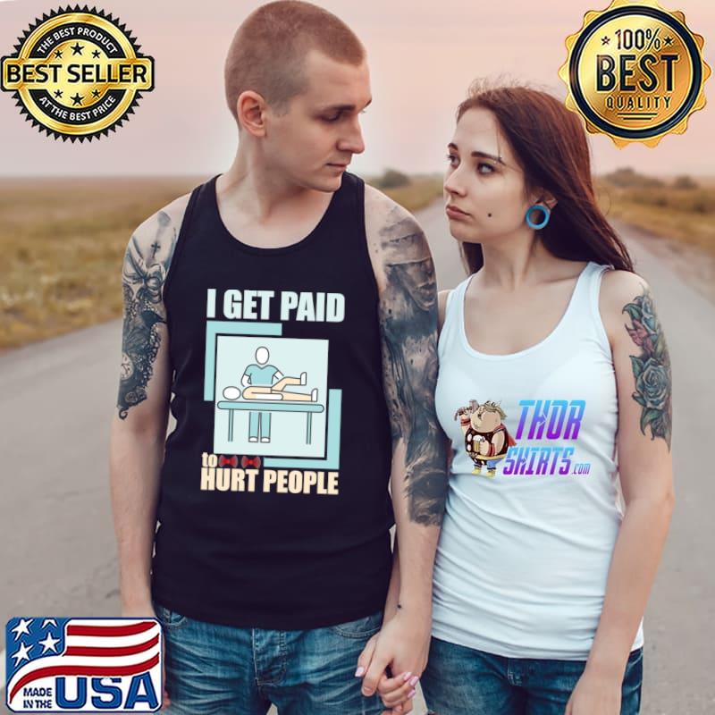 I Get Paid To Hurt People Licensed Massage Therapist T-Shirt Tank Top