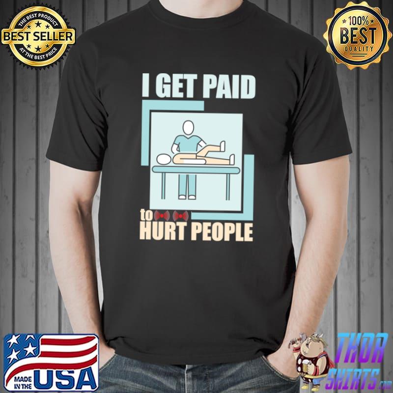 I Get Paid To Hurt People Licensed Massage Therapist T-Shirt