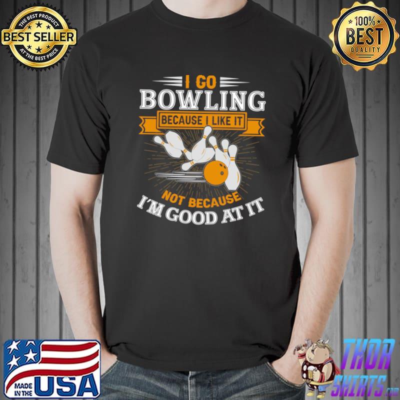 I go bowling because i like it not because goof at it T-Shirt