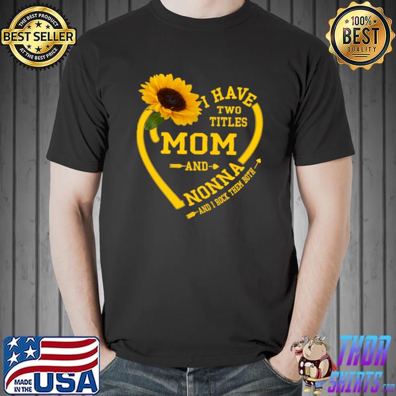 I have two titles mom and nonna heart sunflower T-Shirt