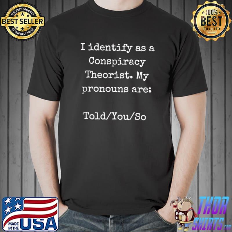 I Identify As A Conspiracy Theorist My Pronouns T-Shirt