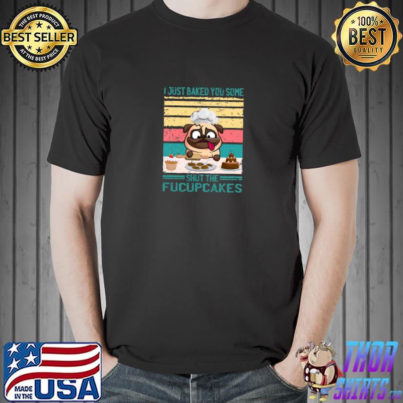 I just baked you some shut the fucupcakes vintage pug baking T-Shirt
