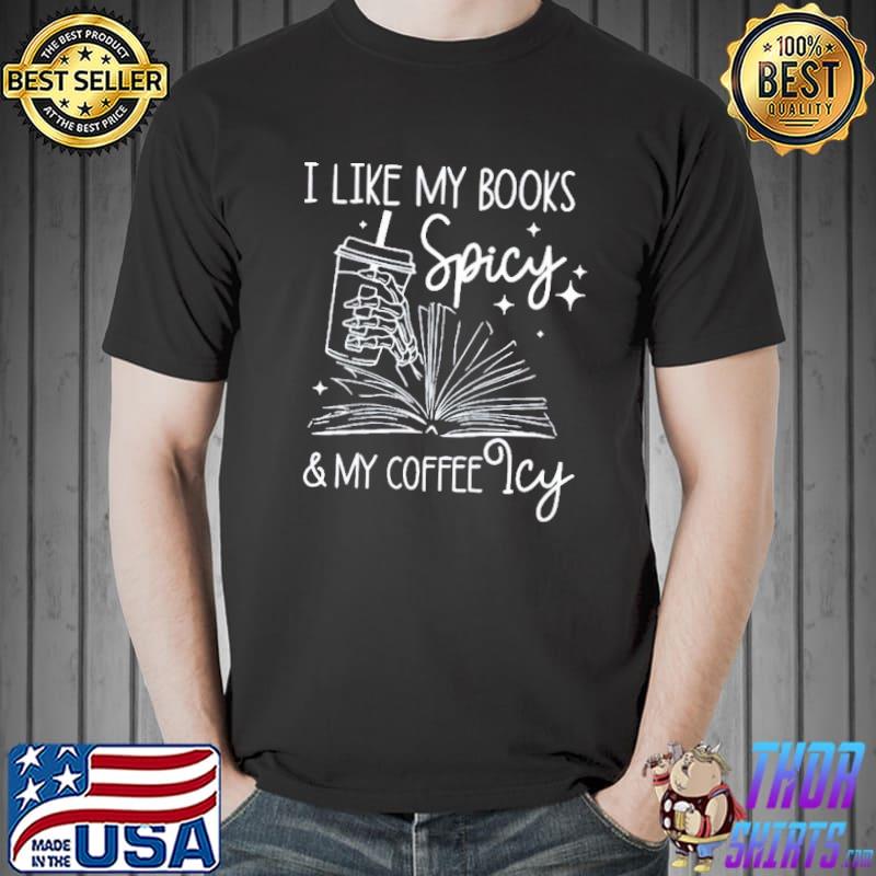 I Like My Books Spicy And My Coffee Icy Bookish shirt
