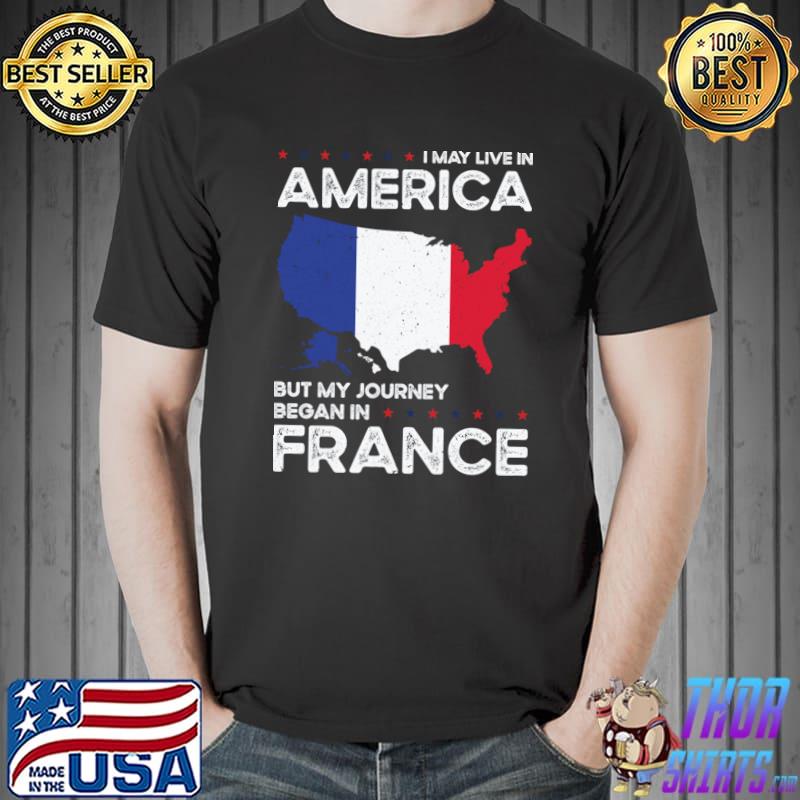 I May Live America But Journey Began In French France American Stars T-Shirt