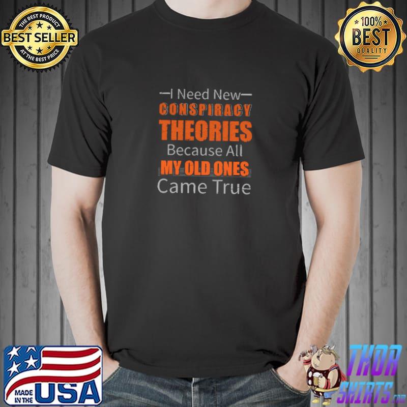 I Need New Conspiracy Theories Because All My Old Ones Came True T-Shirt