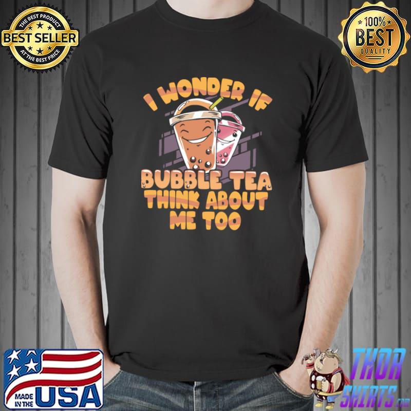 I wonder if bubble tea think about me too milk tea T-Shirt