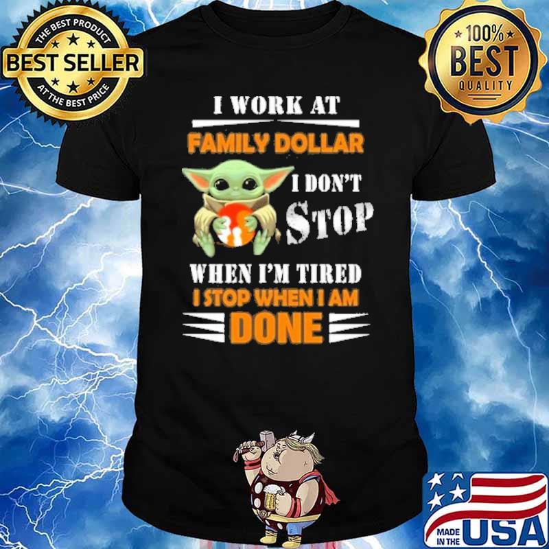 I work at Family Dollar I don't stop when I'm tired I stop when I am done baby yoda shirt