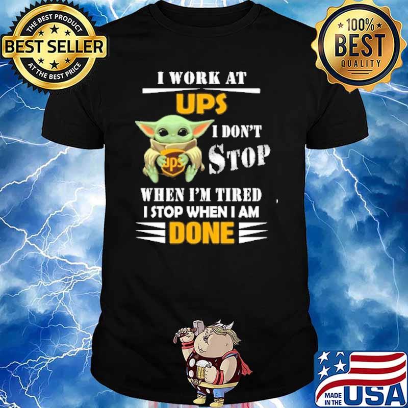 I work at UPS I don't stop when I'm tired I stop when I am done baby yoda shirt