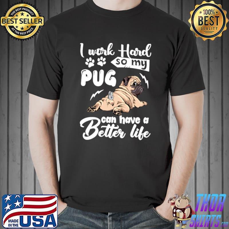 I work hard so my pug can have a better like T-Shirt