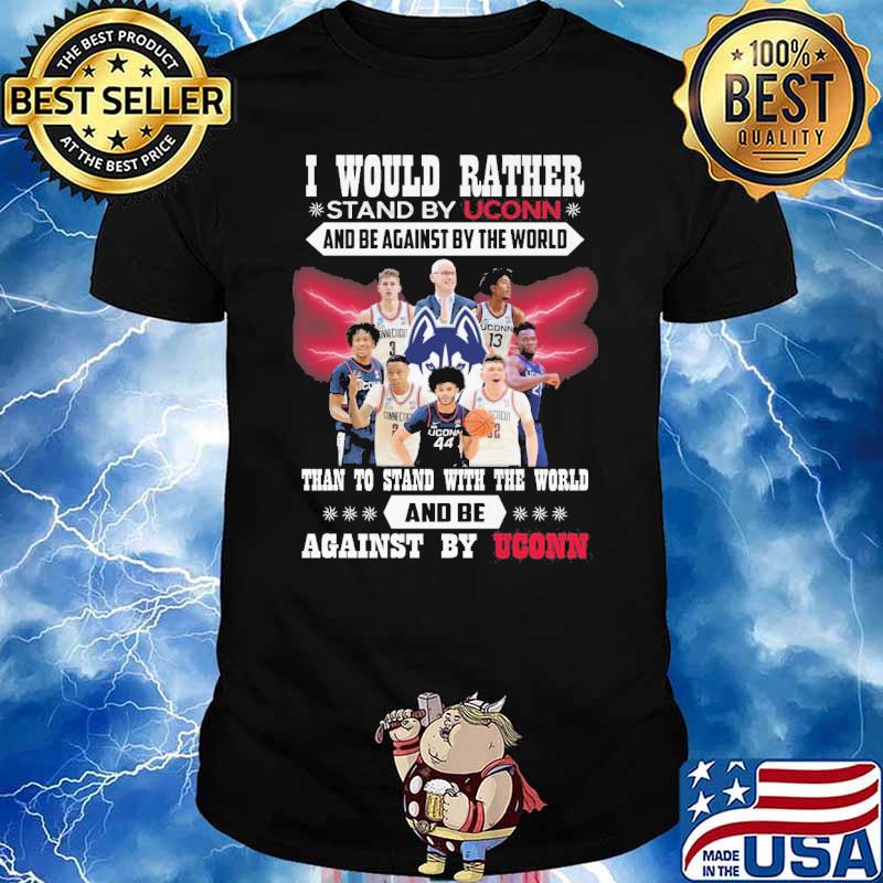 I would rather stand by Uconn and be against by the world than to stand with the world and be against by Uconn shirt