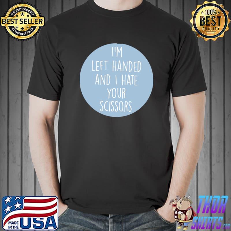 I'm left handed and hate your scissors quote T-Shirt
