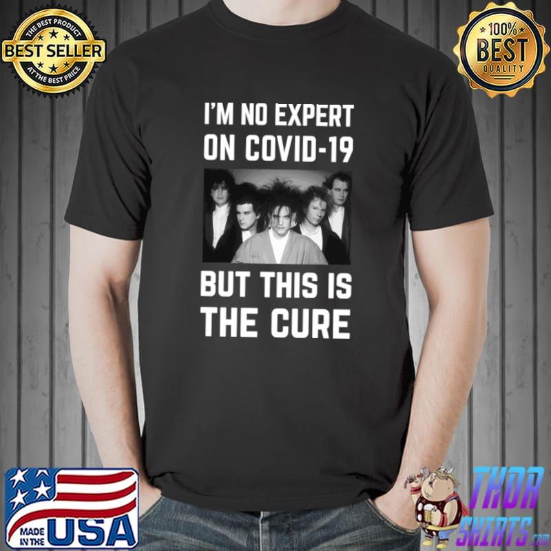 I'm No Expert On Covid-19 But This Is The Cure T-Shirt