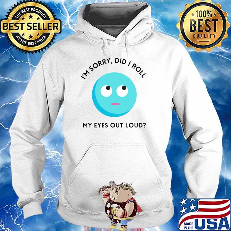 I'm sorry did i roll my eyes out loud T-Shirt Hoodie