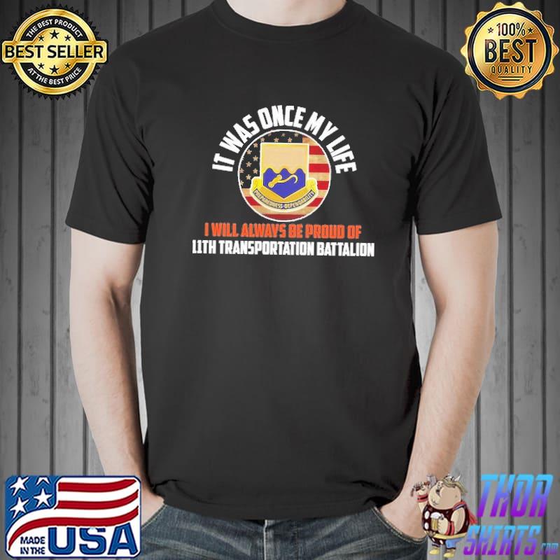 It was once my life I will always be proud of 11th transportation battalion shirt