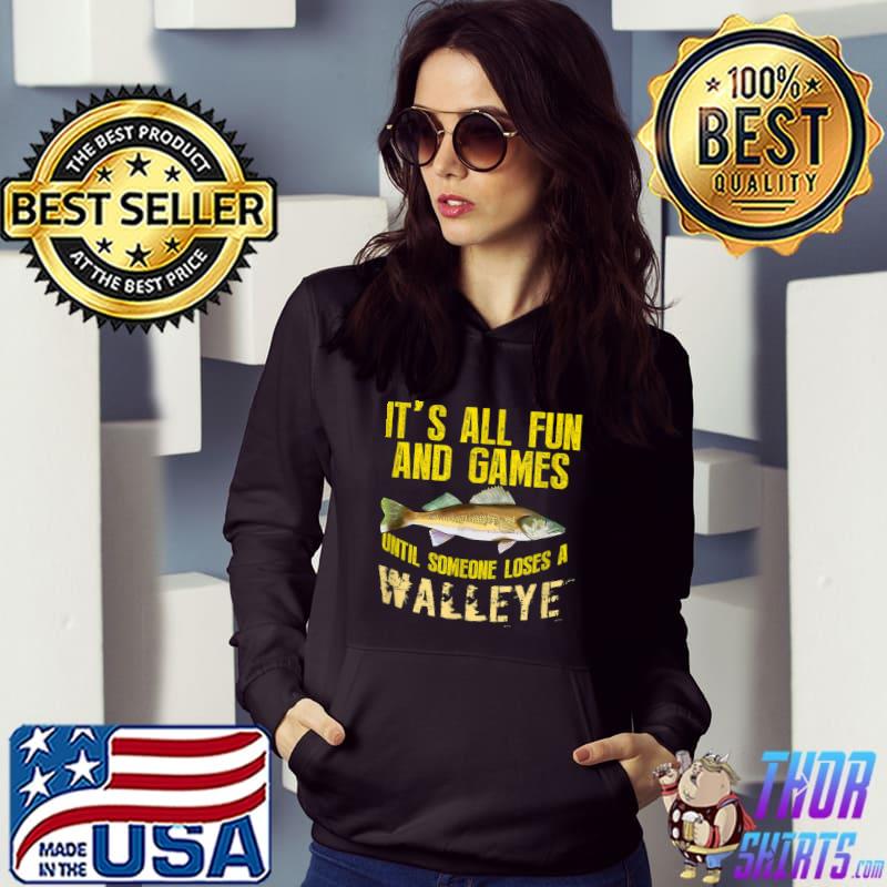 It's All And Games Until Someone Loses A Walleye Fishing Freshwater T-Shirt Hoodie