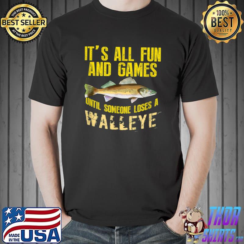 It's All And Games Until Someone Loses A Walleye Fishing Freshwater T-Shirt