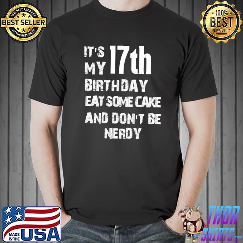 It's my 17th birthday eat some cake and don't be nerdy T-Shirt