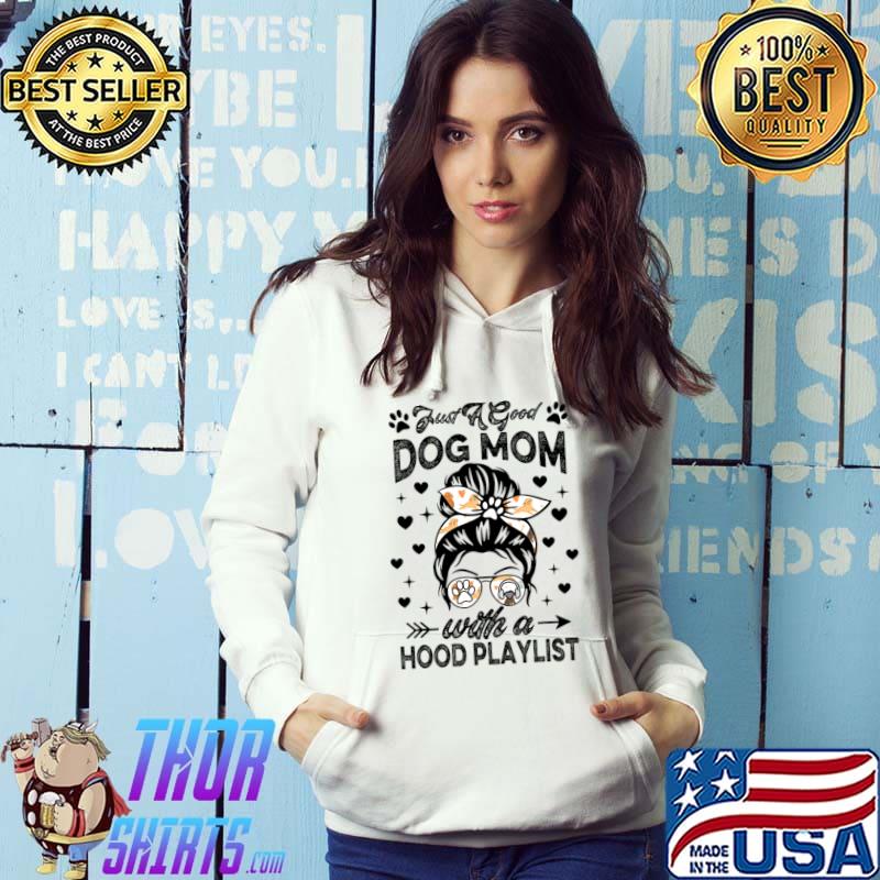 Just A Good Dog Mom With A Hood Playlist Dog Lovers Messy Bun Hair T-Shirt Hoodie