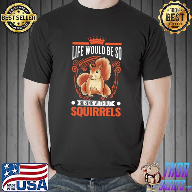 Life Would Be So Boring Without Squirrel Gift Gray T-Shirt