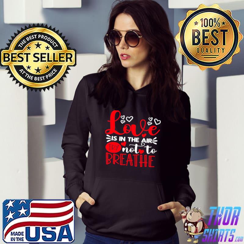Love Is In The Air Try Not To Breathe Hearts T-Shirt Hoodie