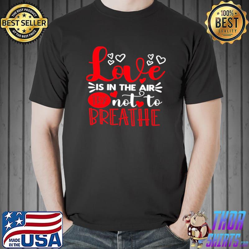 Love Is In The Air Try Not To Breathe Hearts T-Shirt