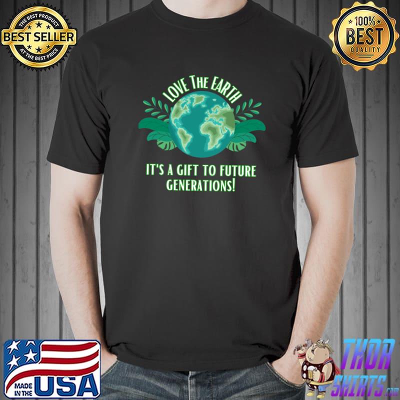 Love The Earth It's A Gift To Future Generations T-Shirt