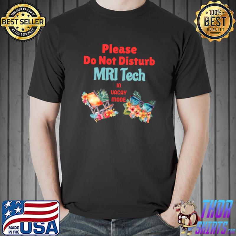 Mri Tech In Vacay Mode Do Not Disturb For Work Flowers T-Shirt