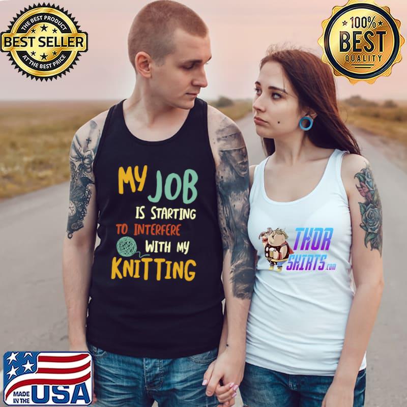 My Job Starting To Interfere With My Knitting Retro T-Shirt Tank Top