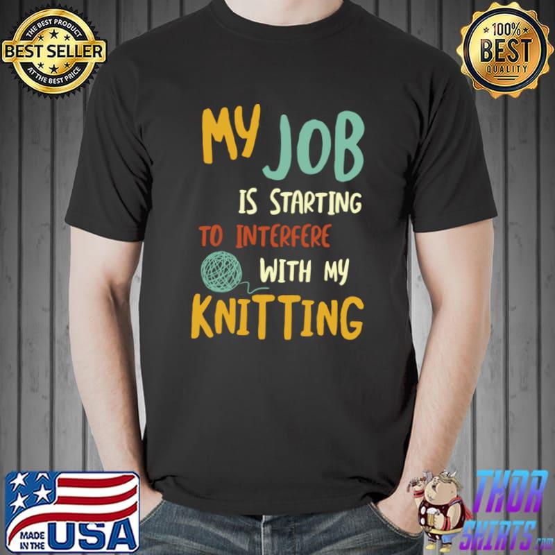My Job Starting To Interfere With My Knitting Retro T-Shirt