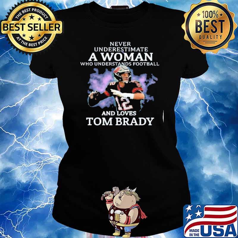 Never underestimate a woman who understands football and loves Tom Brady s Ladies tee