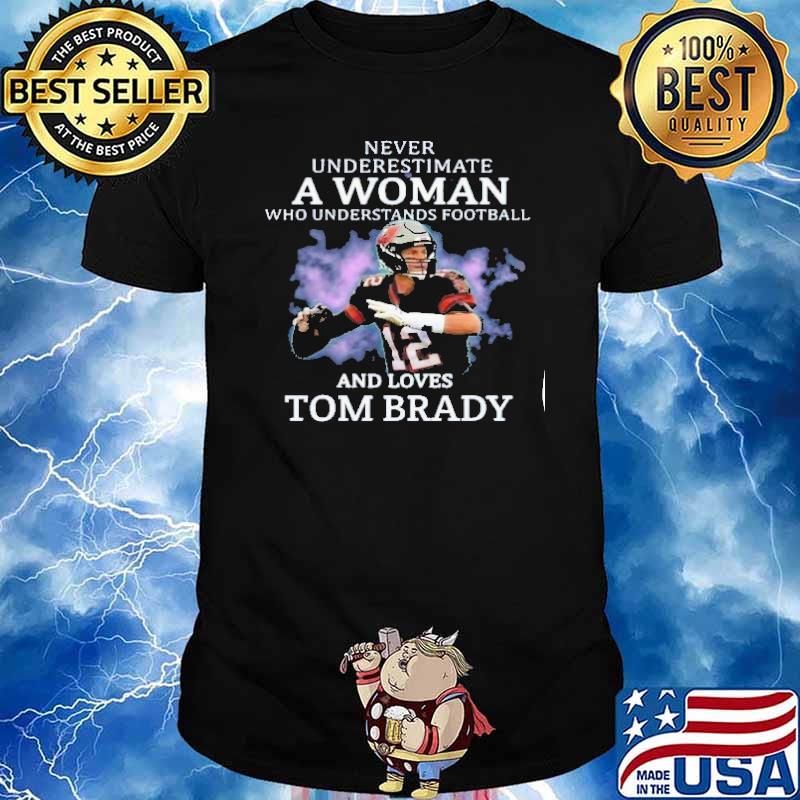 Never underestimate a woman who understands football and loves Tom Brady shirt