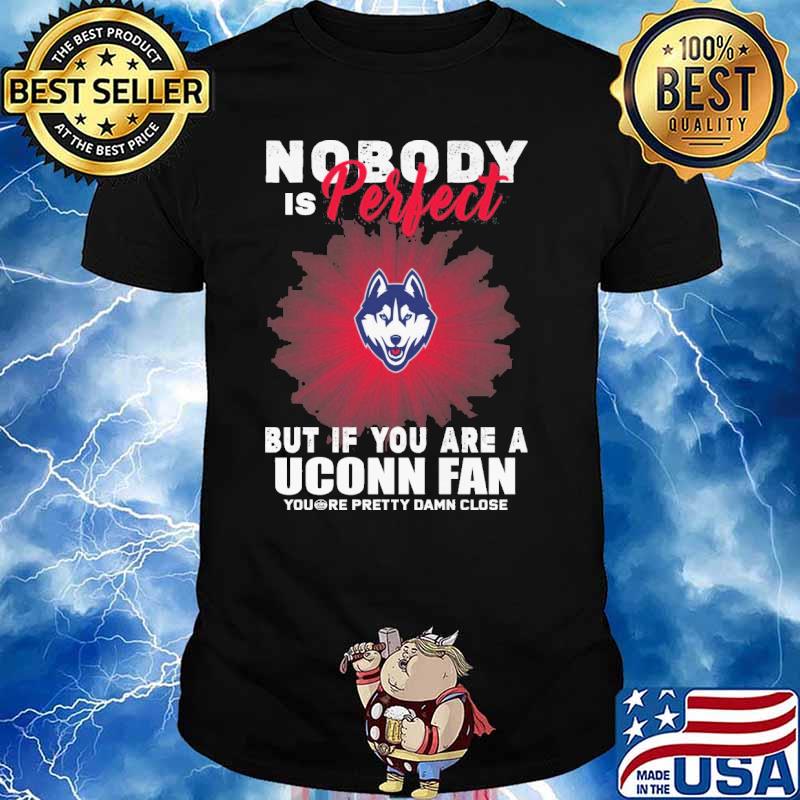 Nobody is perfect but if you are a Uconn fan you're pretty damn close shirt
