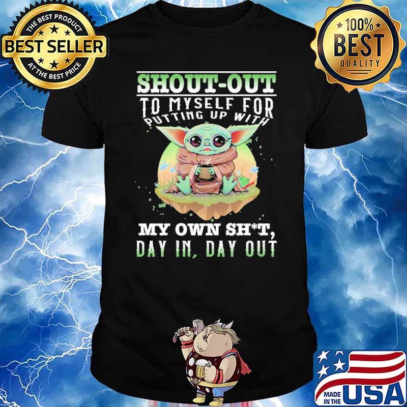 Shout out to myself for putting up with my own shit day in day out baby yoda shirt