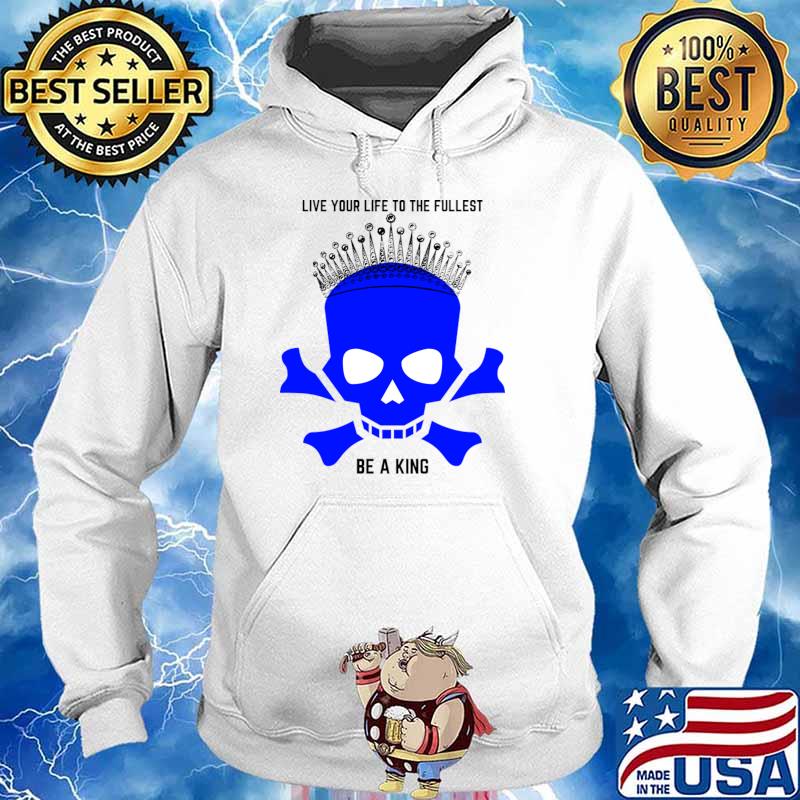 Skull with crown live your life to the fullest be a king T-Shirt Hoodie
