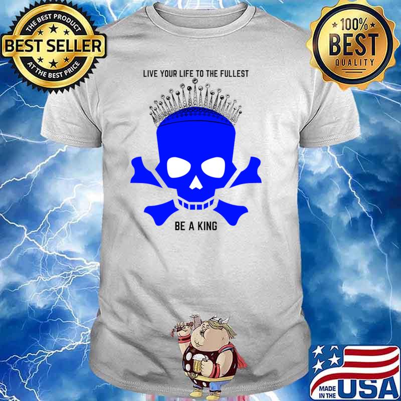 Skull with crown live your life to the fullest be a king T-Shirt