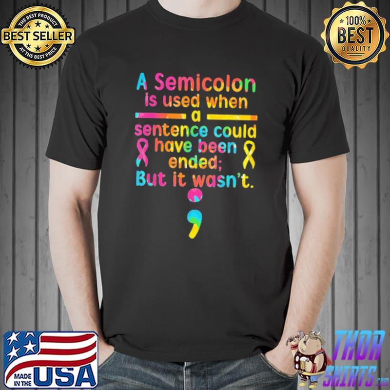 Suicide Prevention a semicolon is used when a sentence could have been ended but it wasn't shirt