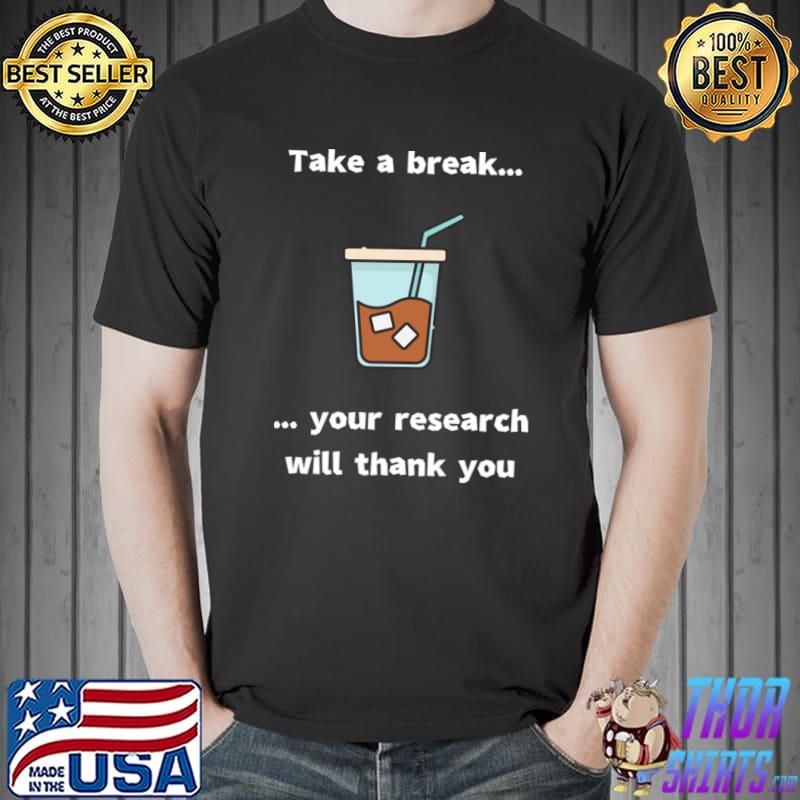 Take a break! your research will thank you coffee T-Shirt
