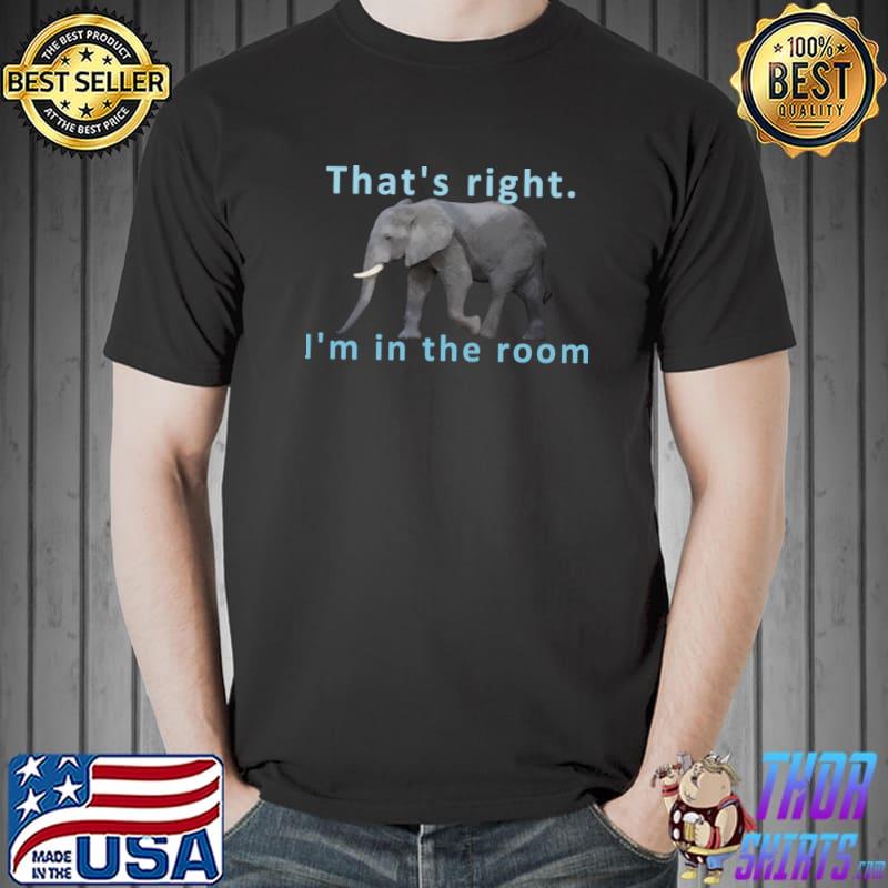 That's Right I'm In The Room Elephant T-Shirt