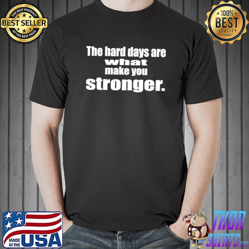 The Hard Days Are What Make You Stronger T-Shirt