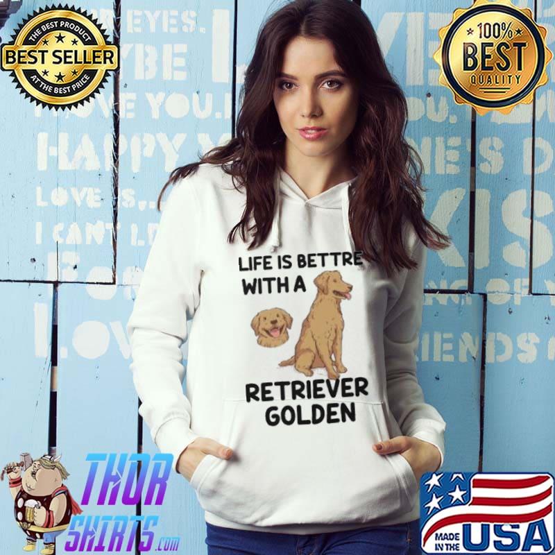The Life Is Better With A Retriever Golden Dogs Lovers s Hoodie